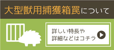 大型獣(イノシシ・シカ)用捕獲箱罠についてはコチラ