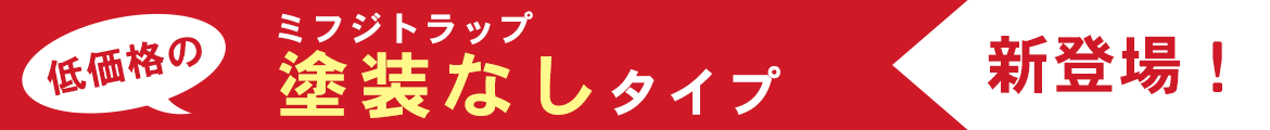 ミフジトラップ 塗装なしタイプ新登場！